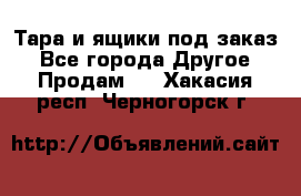 Тара и ящики под заказ - Все города Другое » Продам   . Хакасия респ.,Черногорск г.